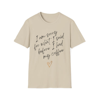 I am sorry for what i said before i had my coffee Softstyle T-Shirt