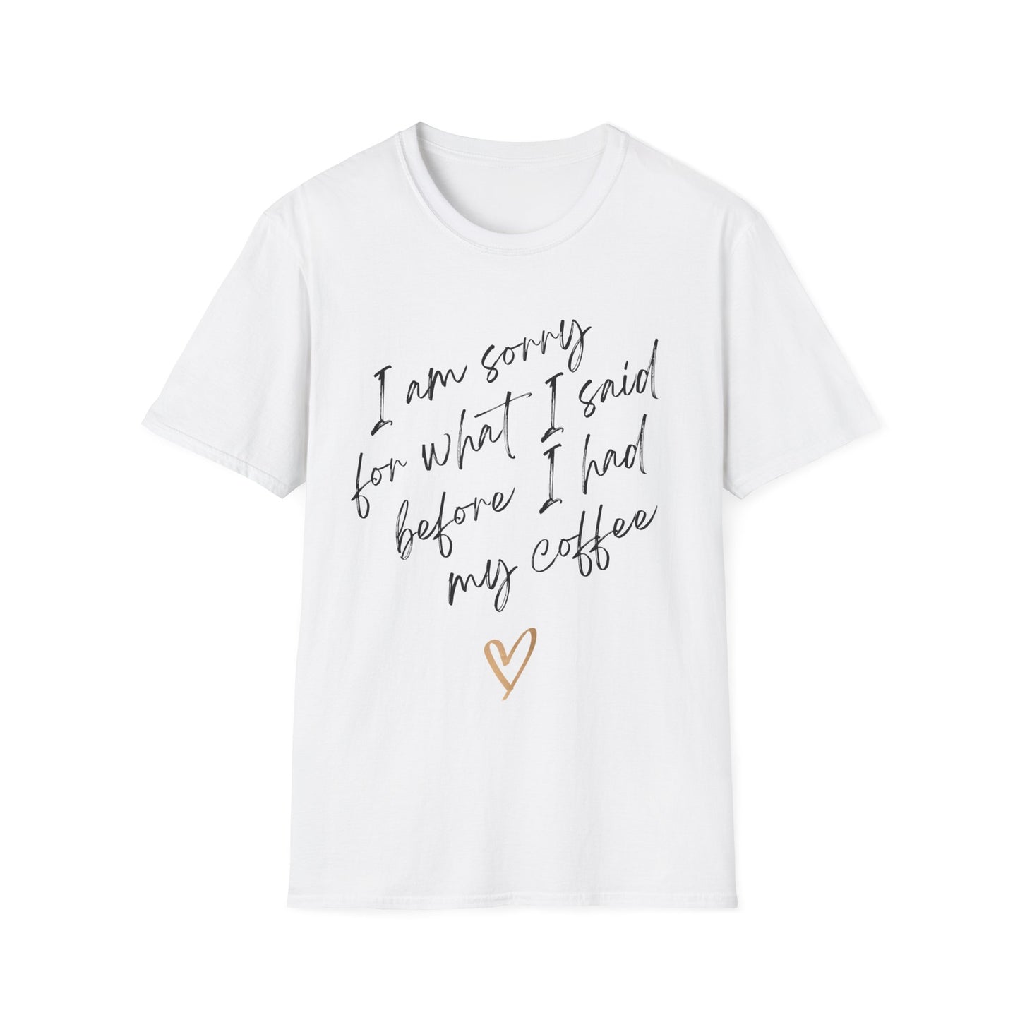 I am sorry for what i said before i had my coffee Softstyle T-Shirt