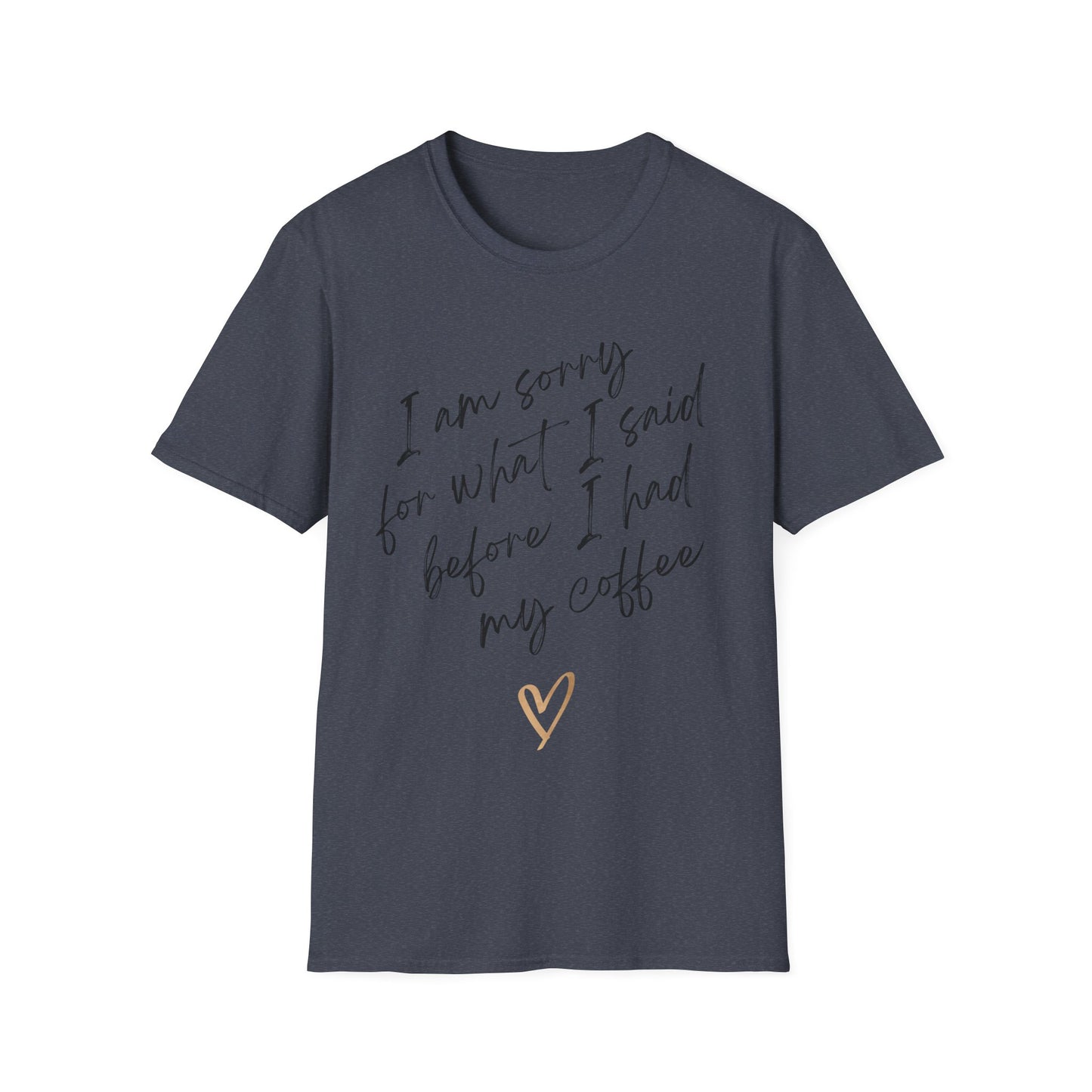 I am sorry for what i said before i had my coffee Softstyle T-Shirt