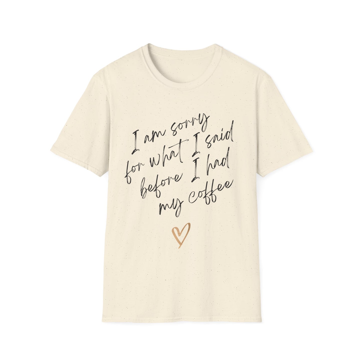 I am sorry for what i said before i had my coffee Softstyle T-Shirt